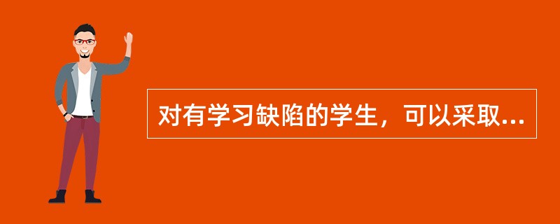 对有学习缺陷的学生，可以采取()方法。