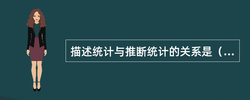 描述统计与推断统计的关系是（）。