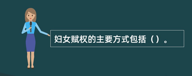 妇女赋权的主要方式包括（）。