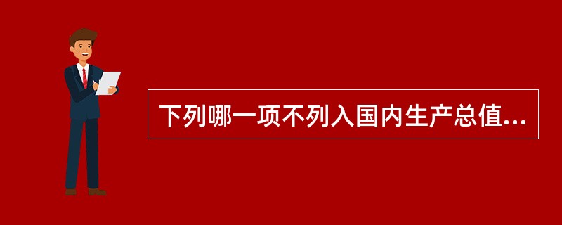 下列哪一项不列入国内生产总值的核算？（）