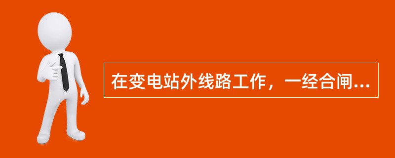 在变电站外线路工作，一经合闸即可送电到施工线路的线路开关和刀闸操作手柄上应悬挂（