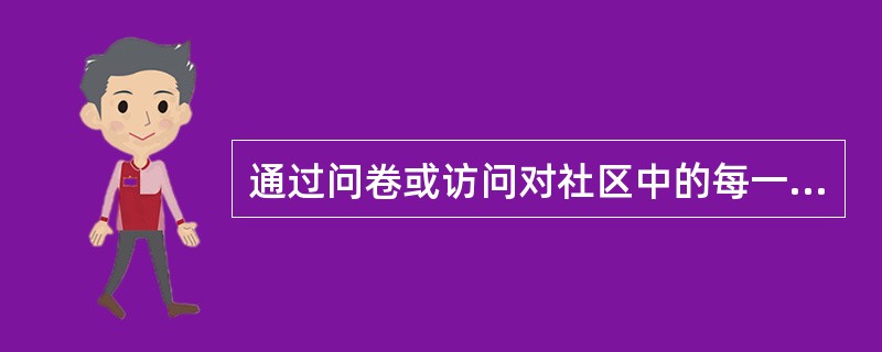 通过问卷或访问对社区中的每一个家庭进行调查，了解他们对社区需要的想法。这种方法叫