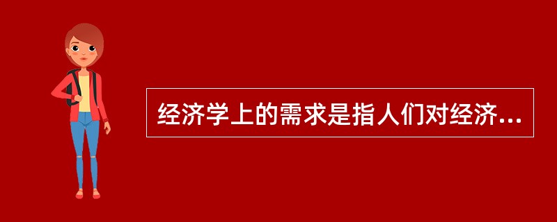 经济学上的需求是指人们对经济物品的欲望或需要。