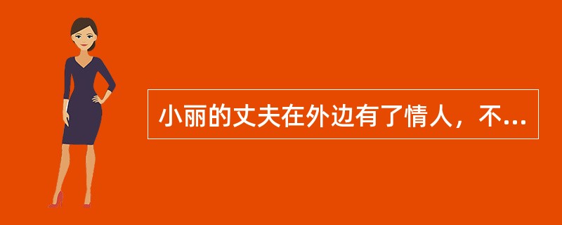 小丽的丈夫在外边有了情人，不仅夜不归宿，还经常问小丽要钱，不给就打，小丽整天以泪