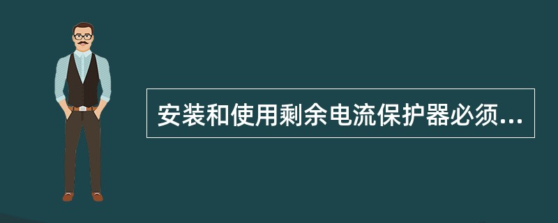 安装和使用剩余电流保护器必须注意的问题有：（）