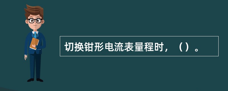 切换钳形电流表量程时，（）。