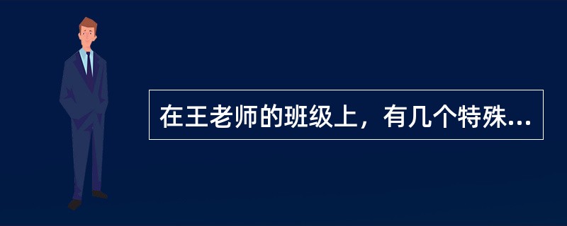 在王老师的班级上，有几个特殊家庭的学生。平时王老师都倡导其他学生积极鼓励和帮助他