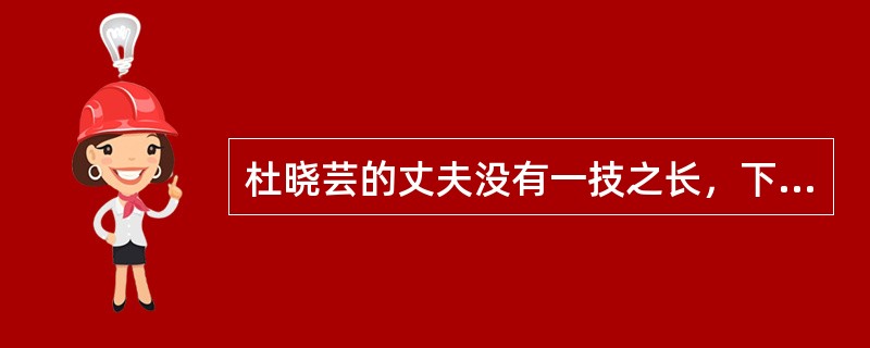 杜晓芸的丈夫没有一技之长，下岗后找工作很难，每天借酒浇愁。杜晓芸好面子，常常骂丈