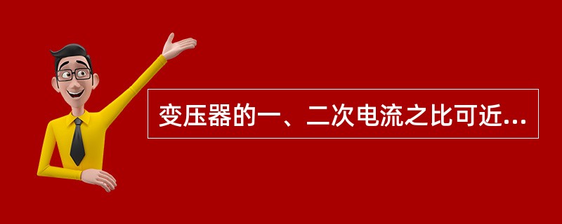 变压器的一、二次电流之比可近似认为与一、二次侧（）成反比。