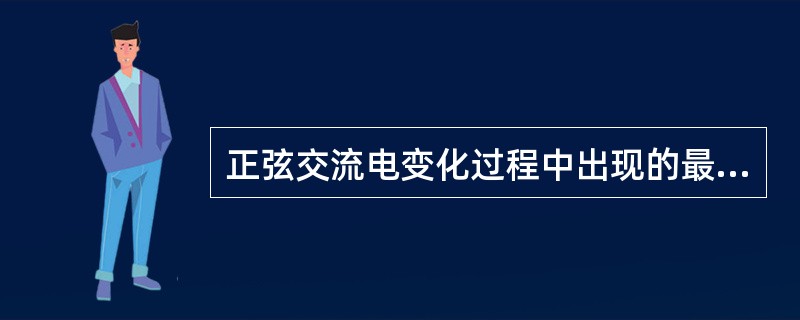 正弦交流电变化过程中出现的最大瞬时值称为最大值，即：（）。