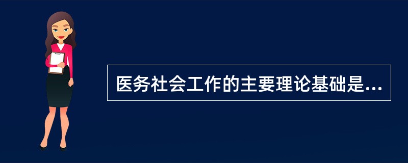 医务社会工作的主要理论基础是（）