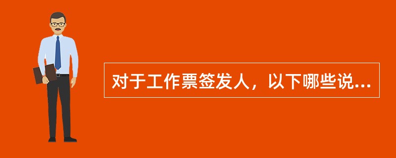 对于工作票签发人，以下哪些说法是正确的（）