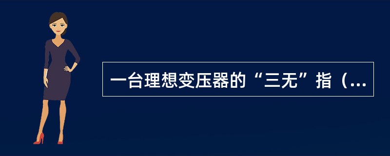 一台理想变压器的“三无”指（）。