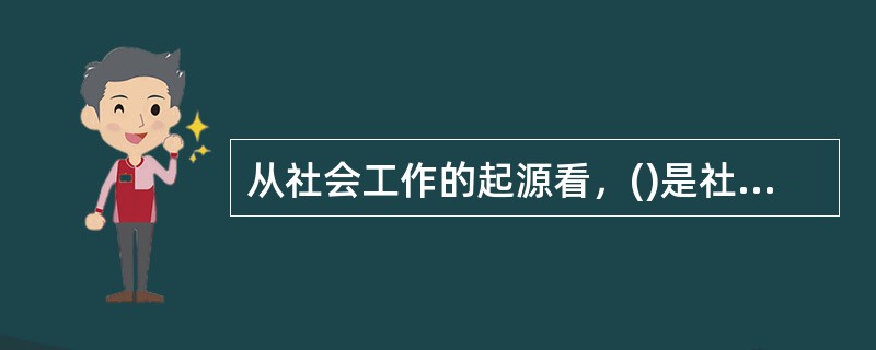 从社会工作的起源看，()是社会工作最初的服务。