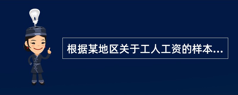 根据某地区关于工人工资的样本资料估计出的该地区的工人平均工资的85%的置信区间为