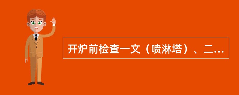 开炉前检查一文（喷淋塔）、二文及脱水器水封箱上的检查孔和人孔关闭严密，水封（）正