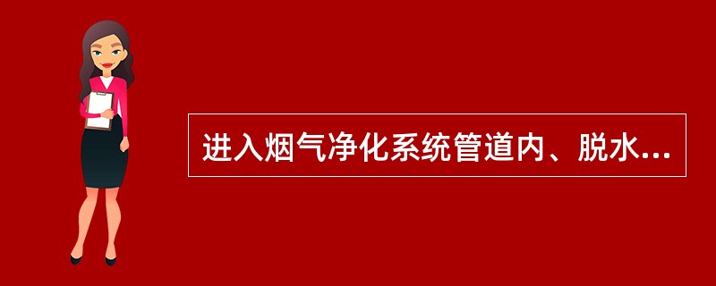 进入烟气净化系统管道内、脱水器内及风机内检修，必须（）《进入受限空间作业许可证》