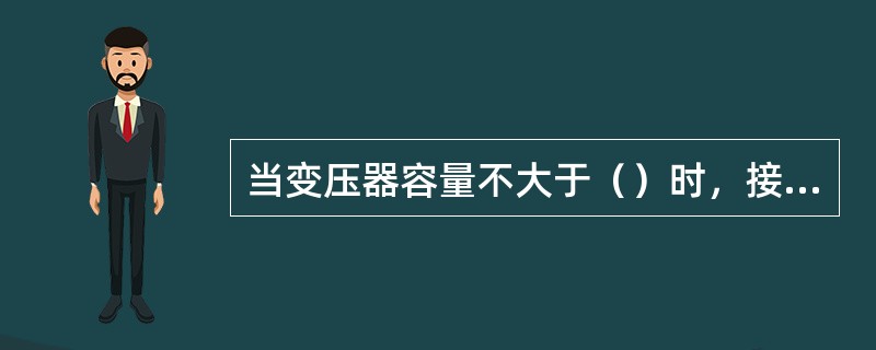 当变压器容量不大于（）时，接地电阻不大于10Ω。