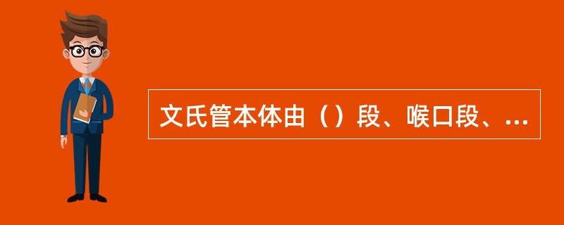 文氏管本体由（）段、喉口段、（）段三部分组成。