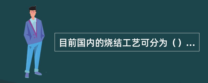 目前国内的烧结工艺可分为（）和（）两大类。