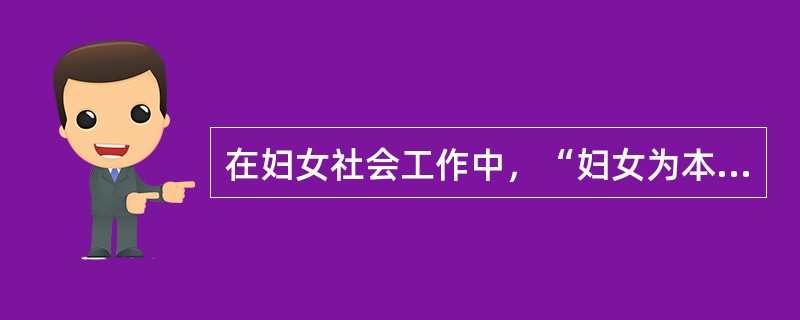 在妇女社会工作中，“妇女为本”的实践原则是指（）