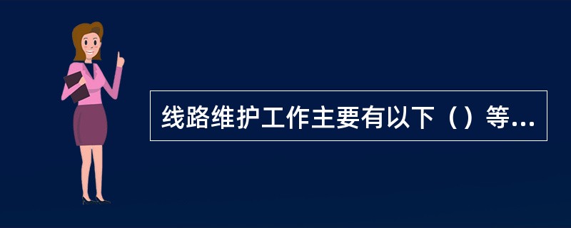 线路维护工作主要有以下（）等内容。