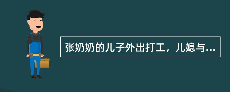 张奶奶的儿子外出打工，儿媳与她常闹矛盾，前天又因管教孩子婆媳俩发生了冲突，儿媳一