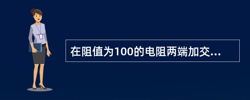在阻值为100的电阻两端加交流电压u=220sin314t。求流过该电阻的电流有
