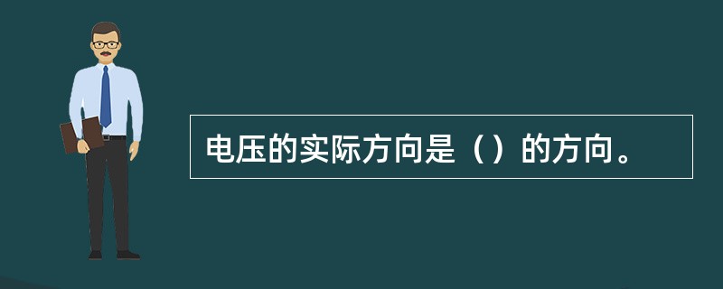 电压的实际方向是（）的方向。