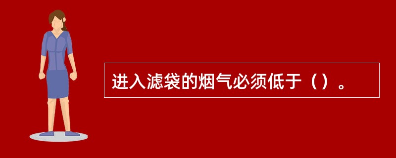 进入滤袋的烟气必须低于（）。