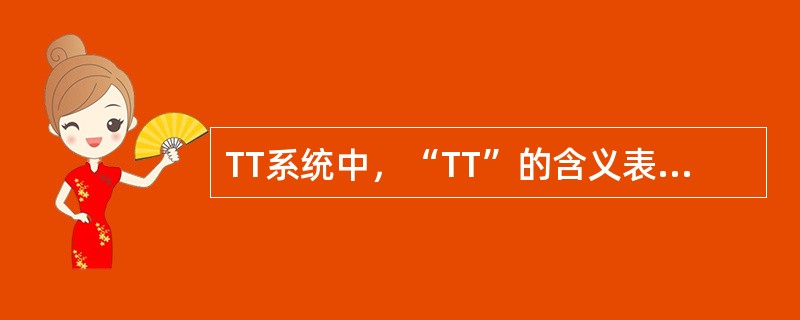 TT系统中，“TT”的含义表述正确的是：（）。