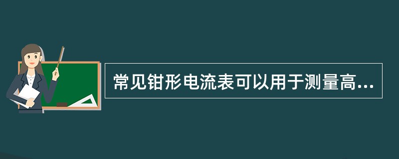 常见钳形电流表可以用于测量高、低压绝缘导线中的交流电流。