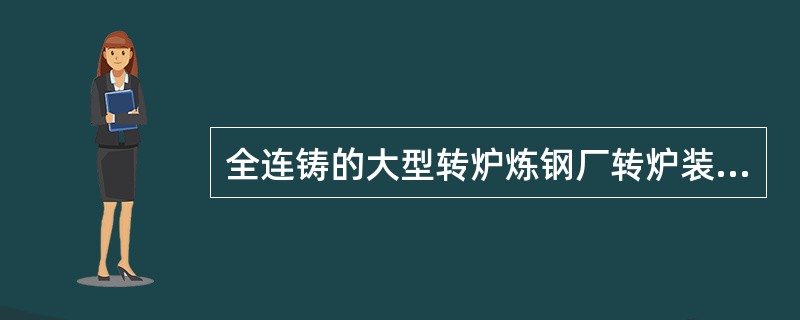 全连铸的大型转炉炼钢厂转炉装入量应该是（）。