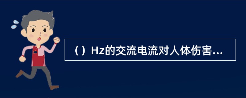 （）Hz的交流电流对人体伤害最严重。