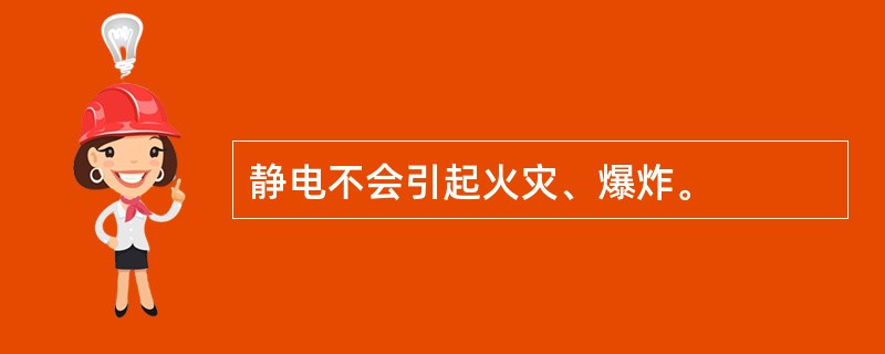 静电不会引起火灾、爆炸。