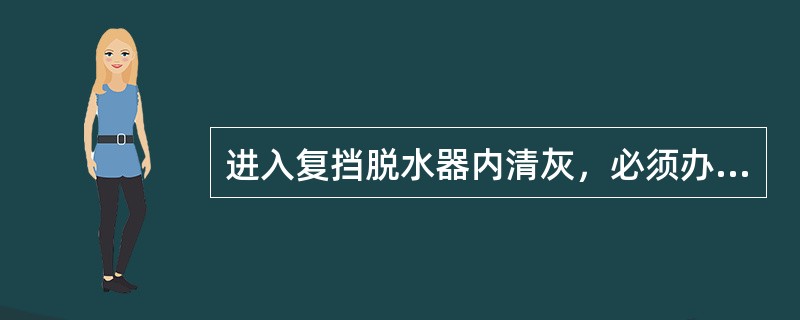 进入复挡脱水器内清灰，必须办理（）