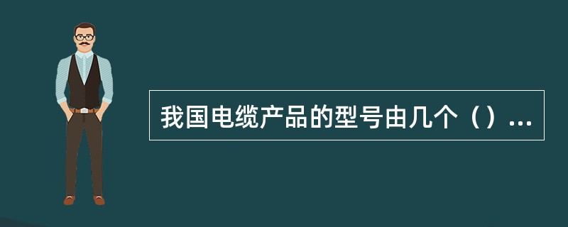 我国电缆产品的型号由几个（）和阿拉伯数字组成。