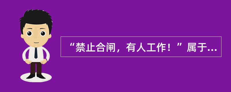 “禁止合闸，有人工作！”属于禁止类标示牌。