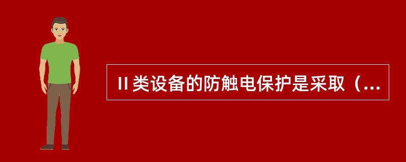 Ⅱ类设备的防触电保护是采取（）措施。这种设备不采用保护接地的措施，也不依赖于安装