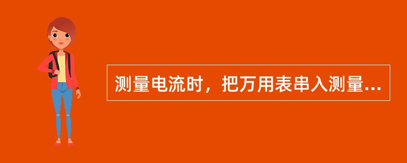 测量电流时，把万用表串入测量电路时不必考虑极性，数字式万用表可以显示测量极性。