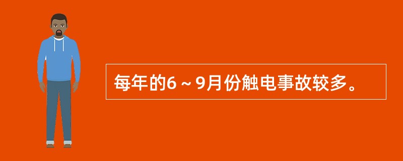 每年的6～9月份触电事故较多。