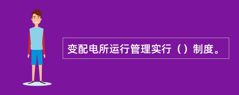 变配电所运行管理实行（）制度。