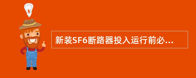 新装SF6断路器投入运行前必须复测气体的含水量和漏气率。