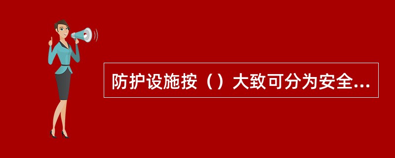 防护设施按（）大致可分为安全装置、防护装置、指示报警装置及其他安全防护措施几类。