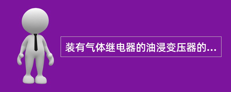 装有气体继电器的油浸变压器的安装时，从变压器的一边向储油柜的一边应有（）。
