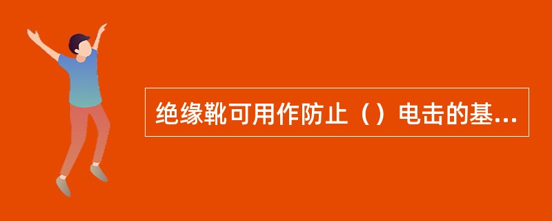 绝缘靴可用作防止（）电击的基本安全用具。