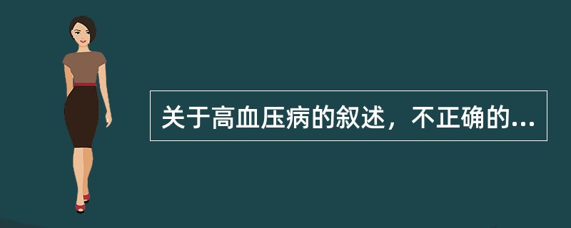 关于高血压病的叙述，不正确的是()