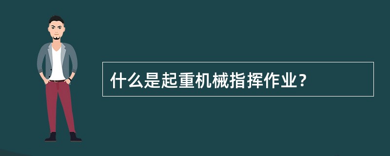 什么是起重机械指挥作业？