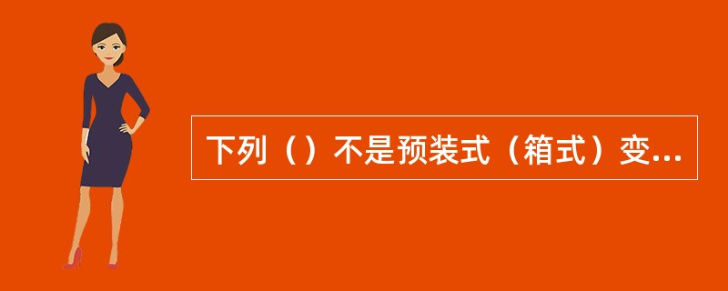 下列（）不是预装式（箱式）变电站的特点。