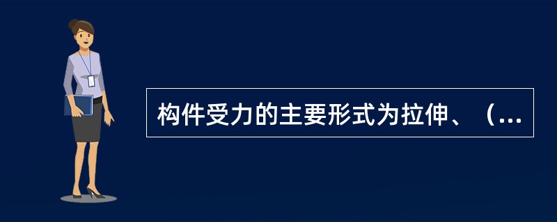 构件受力的主要形式为拉伸、（）、剪切、弯曲和扭转。